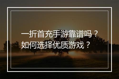 一折首充手游靠谱吗?如何选择优质游戏?