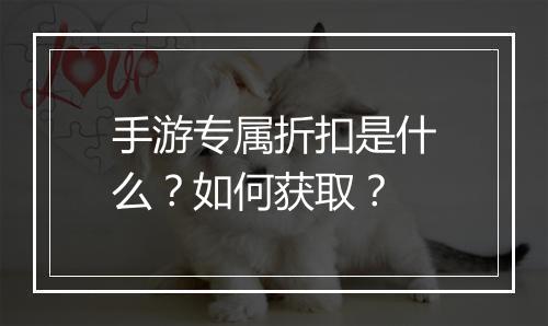 手游专属折扣是什么?如何获取?