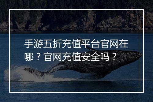 手游五折充值平台官网在哪?官网充值安全吗?