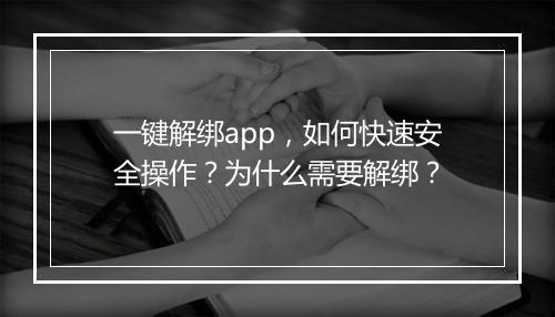 一键解绑app，如何快速安全操作？为什么需要解绑？