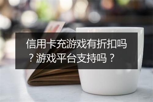 信用卡充游戏有折扣吗?游戏平台支持吗?
