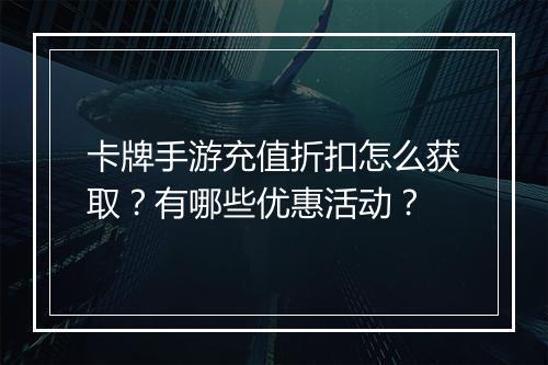 卡牌手游充值折扣怎么获取?有哪些优惠活动?