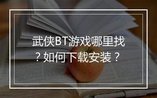 武侠BT游戏哪里找?如何下载安装?