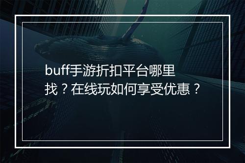 buff手游折扣平台哪里找?在线玩如何享受优惠?