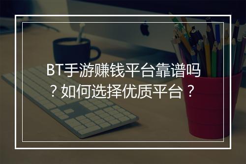 BT手游赚钱平台靠谱吗？如何选择优质平台？