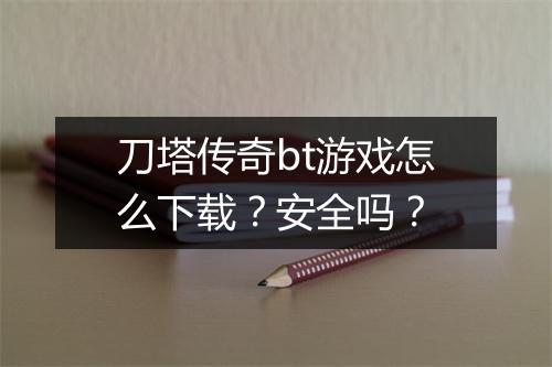 刀塔传奇bt游戏怎么下载?安全吗?