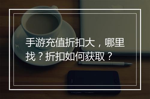 手游充值折扣大,哪里找?折扣如何获取?