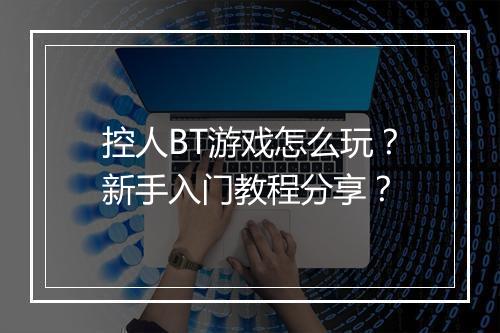 控人BT游戏怎么玩?新手入门教程分享?