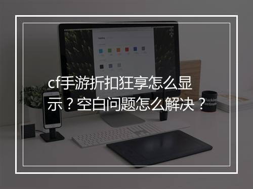 cf手游折扣狂享怎么显示?空白问题怎么解决?