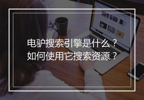电驴搜索引擎是什么?如何使用它搜索资源?