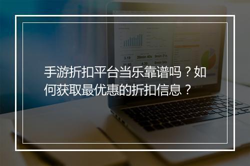 手游折扣平台当乐靠谱吗？如何获取最优惠的折扣信息？