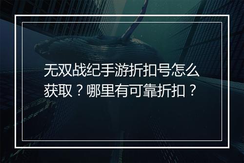 无双战纪手游折扣号怎么获取?哪里有可靠折扣?