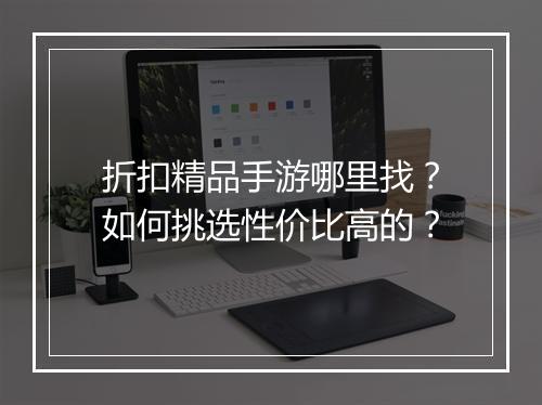 折扣精品手游哪里找？如何挑选性价比高的？