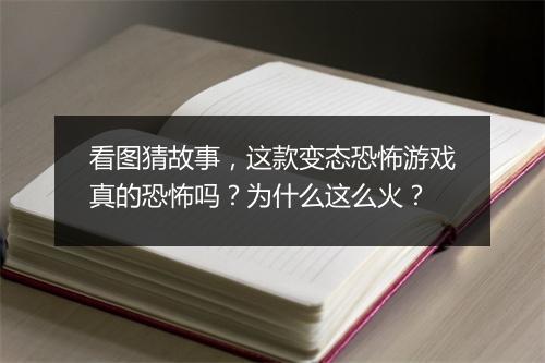 看图猜故事,这款变态恐怖游戏真的恐怖吗?为什么这么火?