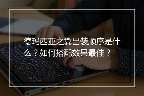 德玛西亚之翼出装顺序是什么?如何搭配效果最佳?