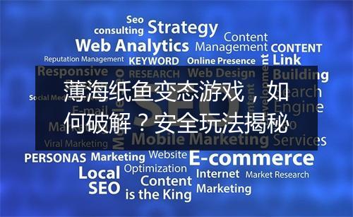 薄海纸鱼变态游戏,如何破解?安全玩法揭秘