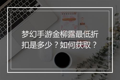 梦幻手游金柳露最低折扣是多少?如何获取?