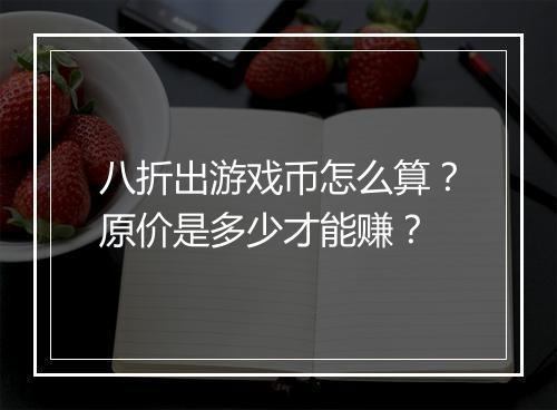 八折出游戏币怎么算?原价是多少才能赚?