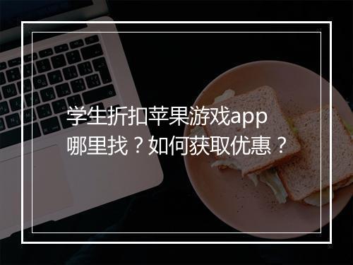 学生折扣苹果游戏app哪里找？如何获取优惠？