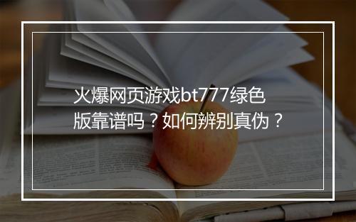 火爆网页游戏bt777绿色版靠谱吗?如何辨别真伪?