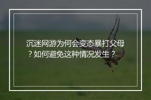 沉迷网游为何会变态暴打父母?如何避免这种情况发生?