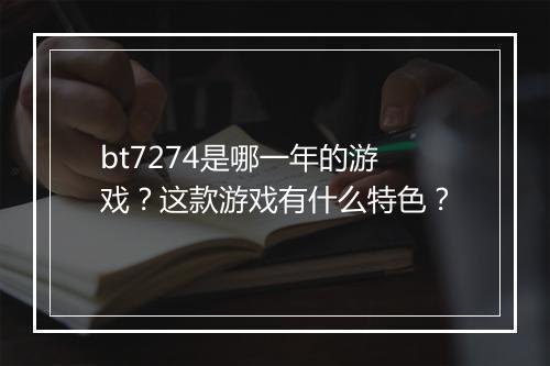 bt7274是哪一年的游戏?这款游戏有什么特色?