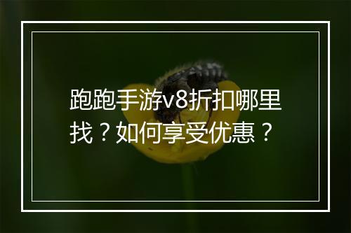 跑跑手游v8折扣哪里找？如何享受优惠？