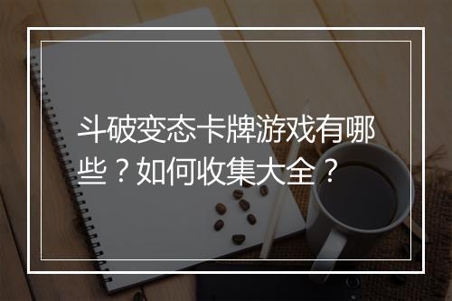 斗破变态卡牌游戏有哪些?如何收集大全?