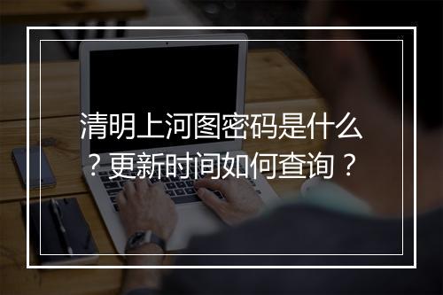 清明上河图密码是什么?更新时间如何查询?