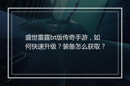盛世雷霆bt版传奇手游,如何快速升级?装备怎么获取?