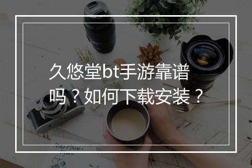 久悠堂bt手游靠谱吗?如何下载安装?