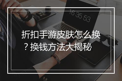 折扣手游皮肤怎么换?换钱方法大揭秘