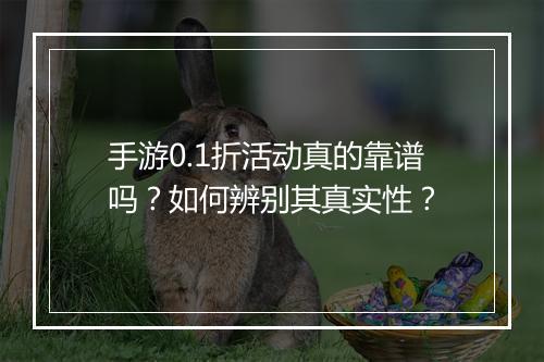 手游0.1折活动真的靠谱吗?如何辨别其真实性?