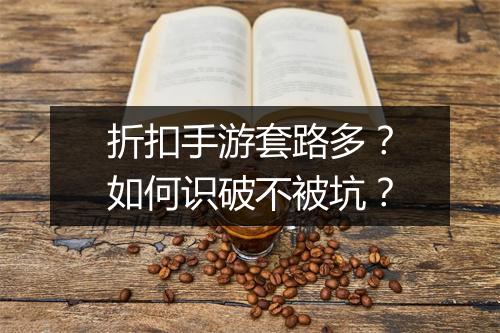 折扣手游套路多?如何识破不被坑?