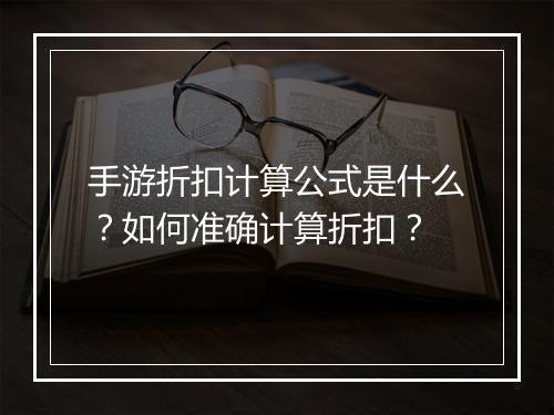 手游折扣计算公式是什么?如何准确计算折扣?