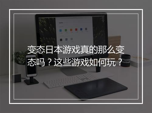 变态日本游戏真的那么变态吗?这些游戏如何玩?