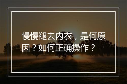 慢慢褪去内衣,是何原因?如何正确操作?