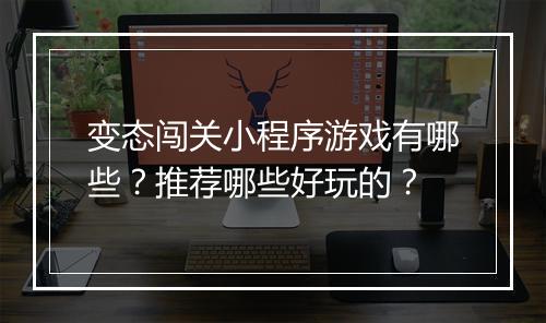 变态闯关小程序游戏有哪些?推荐哪些好玩的?