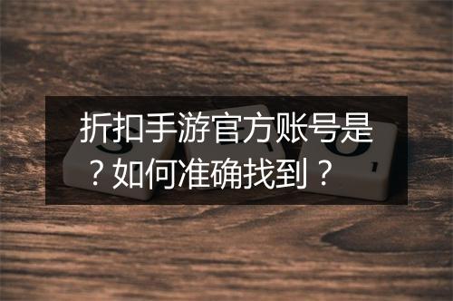 折扣手游官方账号是?如何准确找到?