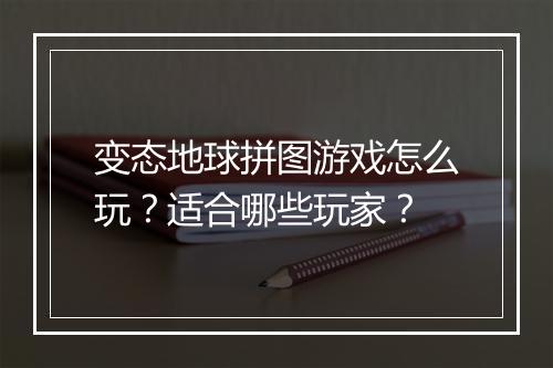 变态地球拼图游戏怎么玩?适合哪些玩家?
