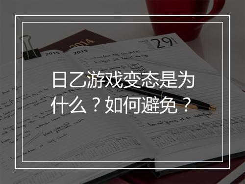 日乙游戏变态是为什么?如何避免?
