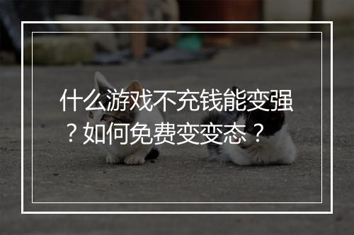 什么游戏不充钱能变强?如何免费变变态?