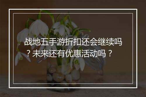 战地五手游折扣还会继续吗?未来还有优惠活动吗?