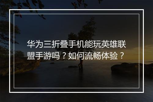 华为三折叠手机能玩英雄联盟手游吗?如何流畅体验?