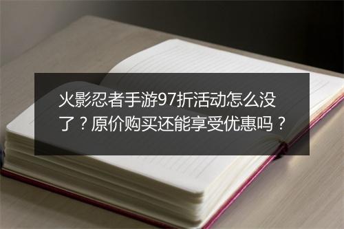 火影忍者手游97折活动怎么没了?原价购买还能享受优惠吗?