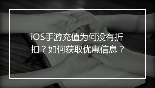 iOS手游充值为何没有折扣？如何获取优惠信息？