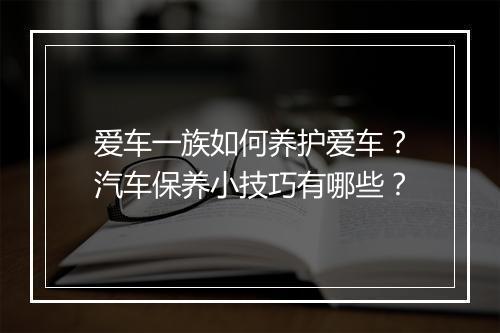 爱车一族如何养护爱车?汽车保养小技巧有哪些?