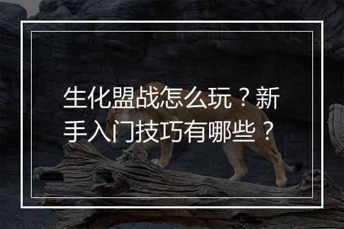 生化盟战怎么玩?新手入门技巧有哪些?