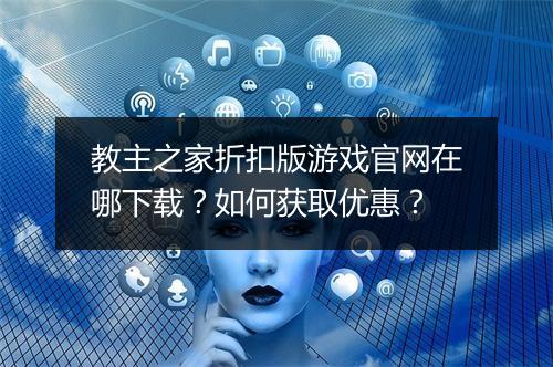 教主之家折扣版游戏官网在哪下载?如何获取优惠?