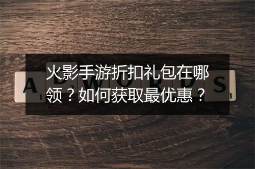 火影手游折扣礼包在哪领?如何获取最优惠?